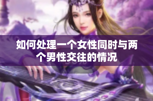 如何處理一個女性同時與兩個男性交往的情況