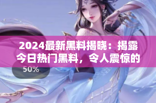 2024最新黑料揭曉：揭露今日熱門黑料，令人震驚的黑料門再度曝光