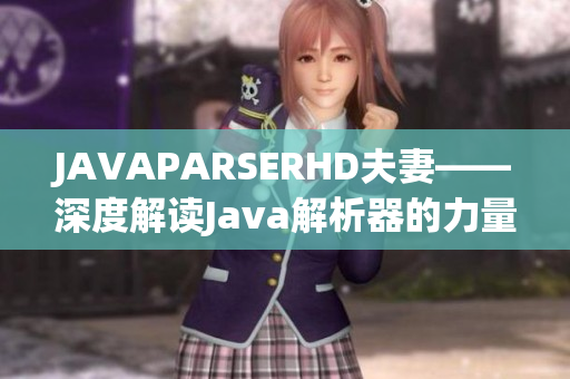 JAVAPARSERHD夫妻——深度解讀Java解析器的力量
