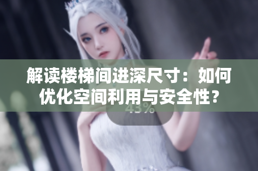 解讀樓梯間進(jìn)深尺寸：如何優(yōu)化空間利用與安全性？