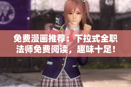 免費(fèi)漫畫推薦：下拉式全職法師免費(fèi)閱讀，趣味十足！