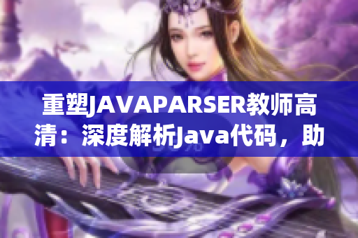 重塑JAVAPARSER教師高清：深度解析Java代碼，助力編程學(xué)習(xí)