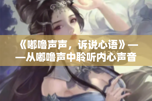 《嘟嚕聲聲，訴說心語》——從嘟嚕聲中聆聽內(nèi)心聲音