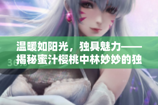 溫暖如陽光，獨(dú)具魅力——揭秘蜜汁櫻桃中林妙妙的獨(dú)特個(gè)性