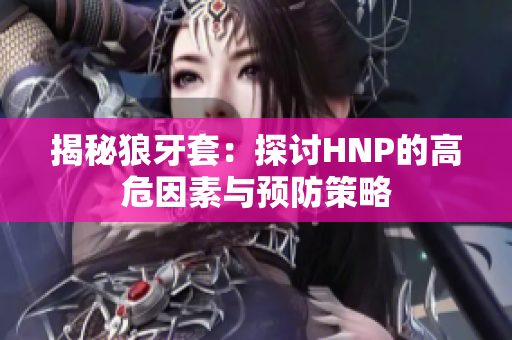 揭秘狼牙套：探討HNP的高危因素與預(yù)防策略