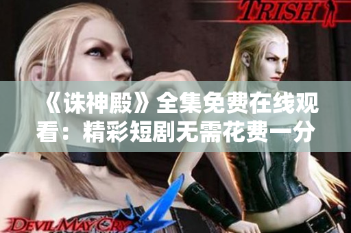 《誅神殿》全集免費在線觀看:精彩短劇無需花費一分錢 《誅神殿》全集免費在線觀看:精彩短劇無需花費一分錢