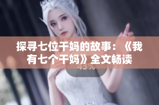 探尋七位干媽的故事:《我有七個(gè)干媽》全文暢讀 探尋七位干媽的故事:《我有七個(gè)干媽》全文暢讀