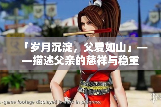 「歲月沉淀，父愛如山」——描述父親的慈祥與穩(wěn)重