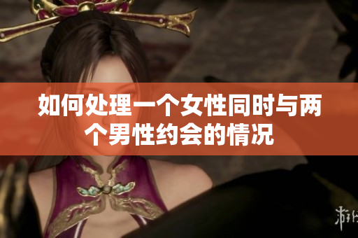 如何處理一個(gè)女性同時(shí)與兩個(gè)男性約會(huì)的情況