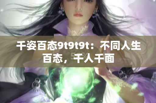 千姿百態(tài)9t9t9t：不同人生百態(tài)，千人千面