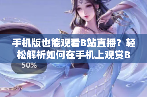 手機版也能觀看B站直播？輕松解析如何在手機上觀賞B站直播