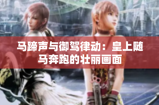 馬蹄聲與御駕律動：皇上隨馬奔跑的壯麗畫面