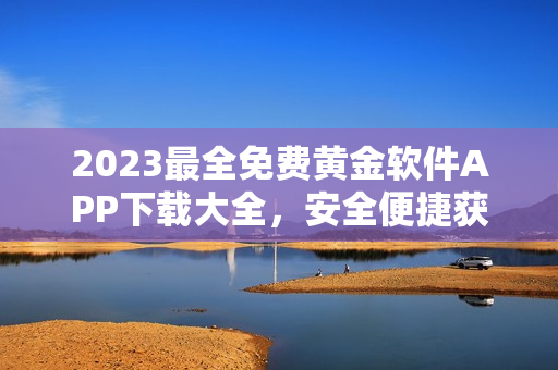 2023最全免費黃金軟件APP下載大全，安全便捷獲取