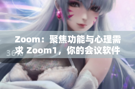 Zoom：聚焦功能與心理需求 Zoom1，你的會議軟件與人性的情感維度