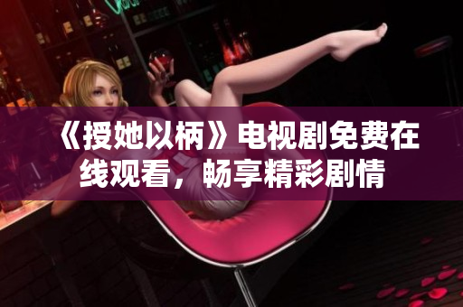 《授她以柄》電視劇免費(fèi)在線觀看，暢享精彩劇情