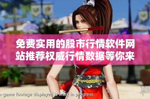 免費(fèi)實(shí)用的股市行情軟件網(wǎng)站推薦權(quán)威行情數(shù)據(jù)等你來(lái)查