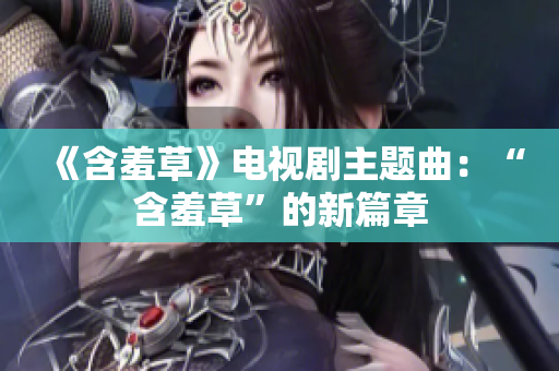 《含羞草》電視劇主題曲：“含羞草”的新篇章