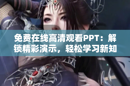 免費(fèi)在線高清觀看PPT：解鎖精彩演示，輕松學(xué)習(xí)新知識！