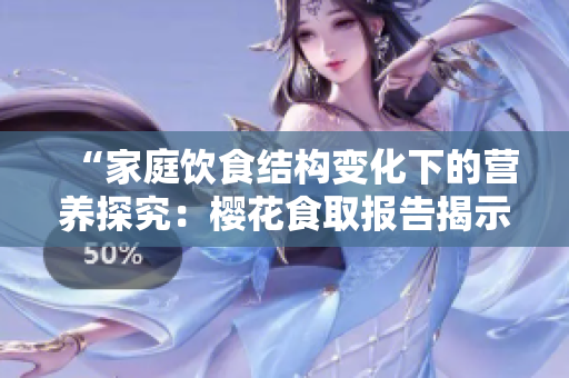 “家庭飲食結(jié)構(gòu)變化下的營養(yǎng)探究：櫻花食取報(bào)告揭示新趨勢”