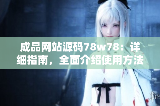 成品網(wǎng)站源碼78w78：詳細(xì)指南，全面介紹使用方法與關(guān)鍵功能