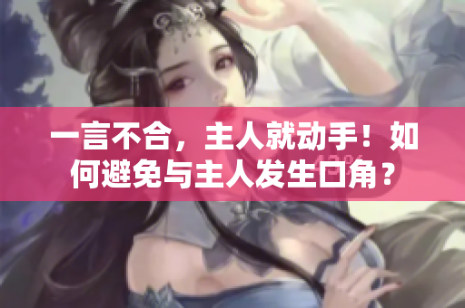 一言不合，主人就動手！如何避免與主人發(fā)生口角？