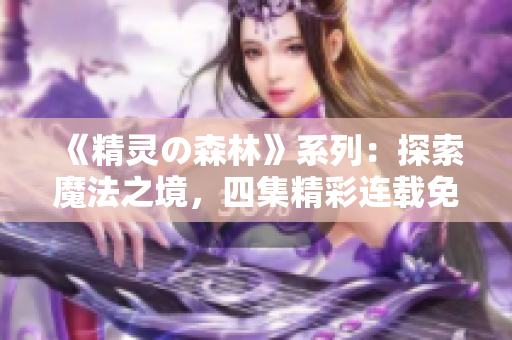 《精靈の森林》系列：探索魔法之境，四集精彩連載免費觀看