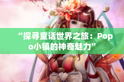 “探尋童話世界之旅：Popo小鎮(zhèn)的神奇魅力”