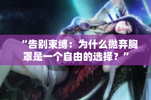 “告別束縛：為什么拋棄胸罩是一個(gè)自由的選擇？”