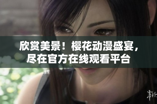 欣賞美景！櫻花動(dòng)漫盛宴，盡在官方在線觀看平臺(tái)