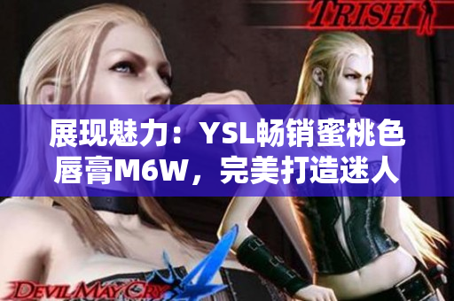 展現(xiàn)魅力：YSL暢銷蜜桃色唇膏M6W，完美打造迷人妝容