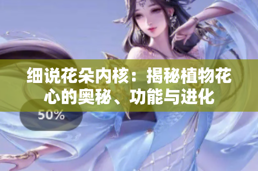 細說花朵內(nèi)核：揭秘植物花心的奧秘、功能與進化