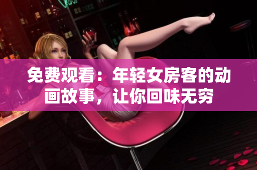 免費(fèi)觀看：年輕女房客的動(dòng)畫故事，讓你回味無(wú)窮