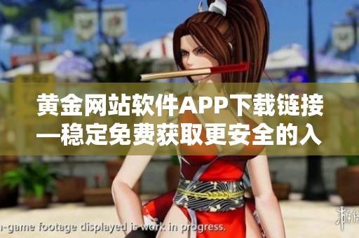 黃金網(wǎng)站軟件APP下載鏈接—穩(wěn)定免費(fèi)獲取更安全的入口