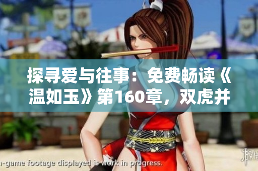 探尋愛與往事：免費(fèi)暢讀《溫如玉》第160章，雙虎并行的故事深情回望