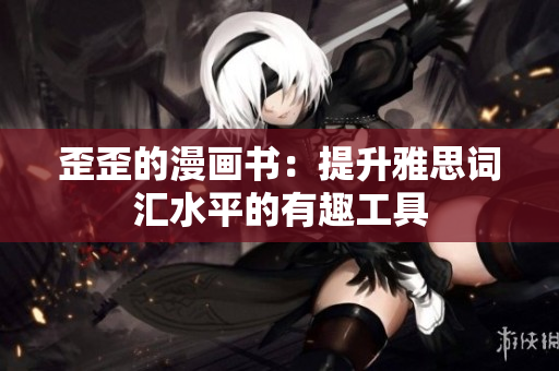 歪歪的漫畫書：提升雅思詞匯水平的有趣工具