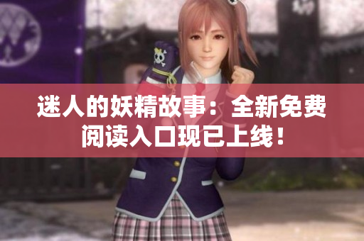 迷人的妖精故事：全新免費閱讀入口現(xiàn)已上線！