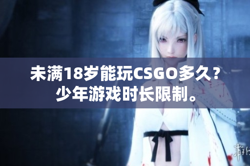未滿18歲能玩CSGO多久？少年游戲時長限制。