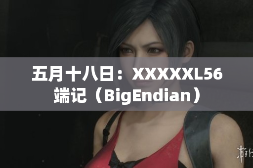 五月十八日：XXXXXL56端記（BigEndian）