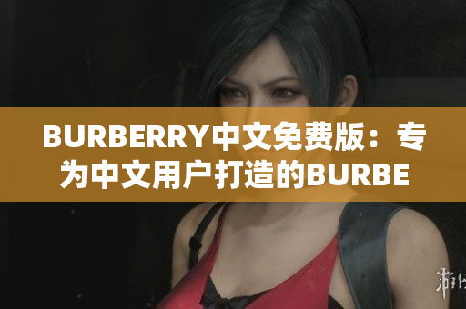 BURBERRY中文免費(fèi)版：專為中文用戶打造的BURBERRY免費(fèi)體驗(yàn)版