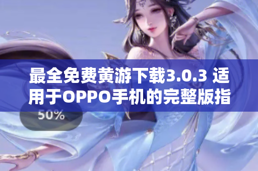 最全免費(fèi)黃游下載3.0.3 適用于OPPO手機(jī)的完整版指南