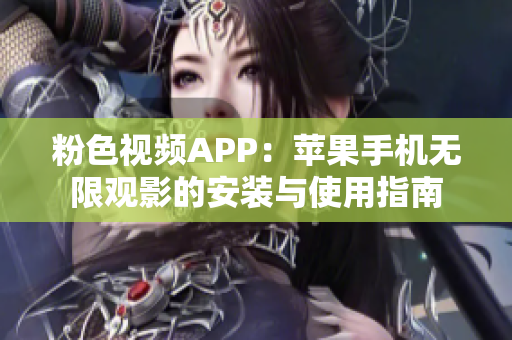 粉色視頻APP：蘋(píng)果手機(jī)無(wú)限觀(guān)影的安裝與使用指南