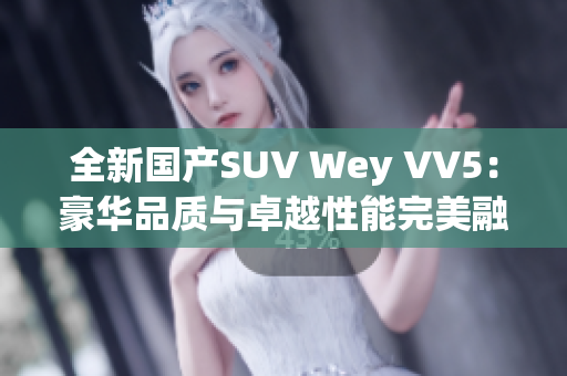 全新國產(chǎn)SUV Wey VV5：豪華品質(zhì)與卓越性能完美融合