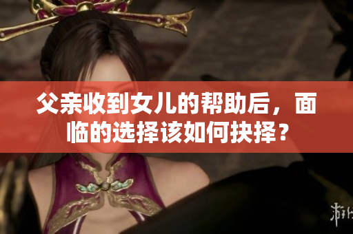 父親收到女兒的幫助后，面臨的選擇該如何抉擇？