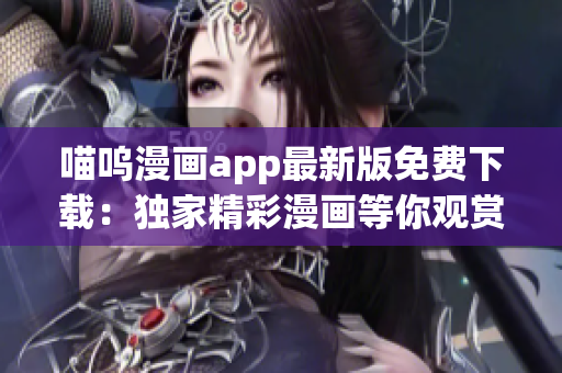 喵嗚漫畫app最新版免費(fèi)下載：獨(dú)家精彩漫畫等你觀賞