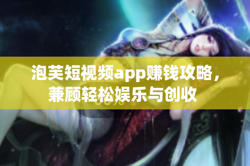 泡芙短視頻app賺錢攻略，兼顧輕松娛樂與創(chuàng)收 