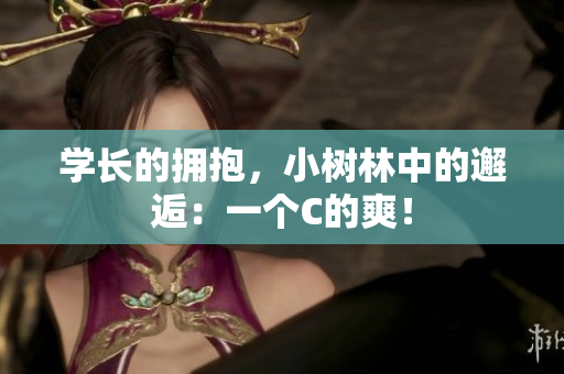 學(xué)長的擁抱，小樹林中的邂逅：一個C的爽！
