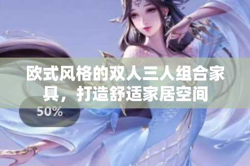 歐式風(fēng)格的雙人三人組合家具，打造舒適家居空間