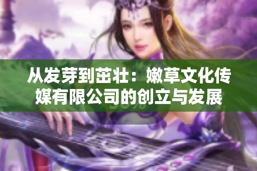 從發(fā)芽到茁壯：嫩草文化傳媒有限公司的創(chuàng)立與發(fā)展