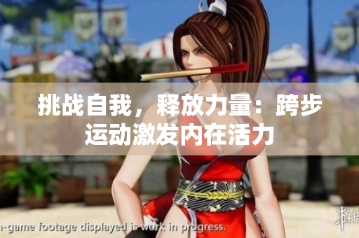 挑戰(zhàn)自我，釋放力量：跨步運(yùn)動激發(fā)內(nèi)在活力