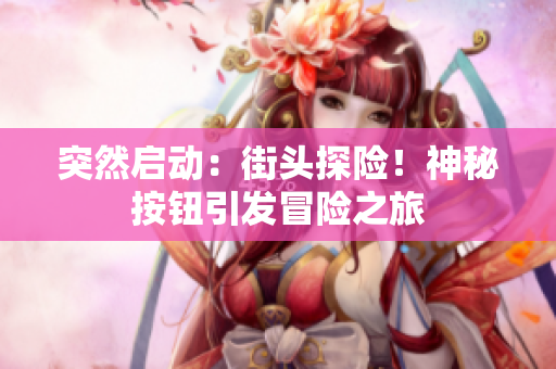 突然啟動：街頭探險！神秘按鈕引發(fā)冒險之旅